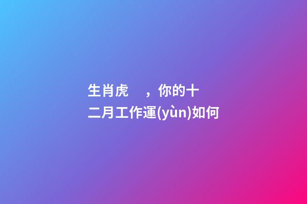 生肖虎，你的十二月工作運(yùn)如何